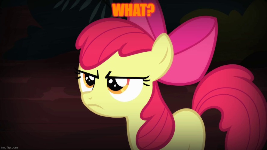 Angry Applebloom | WHAT? | image tagged in angry applebloom | made w/ Imgflip meme maker