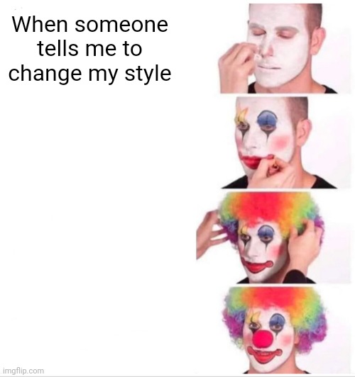 Clown Applying Makeup Meme | When someone tells me to change my style | image tagged in memes,clown applying makeup | made w/ Imgflip meme maker