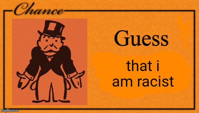 Guess I'm going to jail... | that i am racist | image tagged in guess i'm going to jail | made w/ Imgflip meme maker