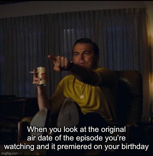 Leonardo DiCaprio Pointing | When you look at the original air date of the episode you’re watching and it premiered on your birthday | image tagged in leonardo dicaprio pointing | made w/ Imgflip meme maker