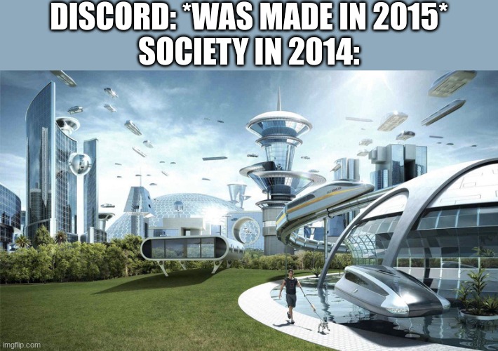 The future world if | DISCORD: *WAS MADE IN 2015*
SOCIETY IN 2014: | image tagged in the future world if | made w/ Imgflip meme maker