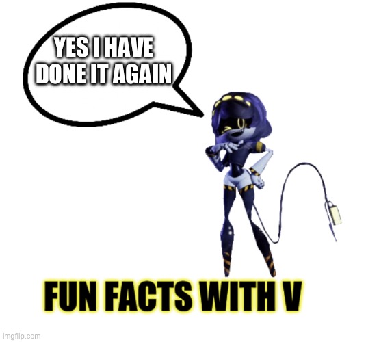 Fun facts with V | YES I HAVE DONE IT AGAIN | image tagged in fun facts with v | made w/ Imgflip meme maker