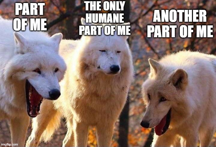 Laughing wolf | PART OF ME THE ONLY HUMANE PART OF ME ANOTHER PART OF ME | image tagged in laughing wolf | made w/ Imgflip meme maker