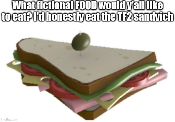 i specified "food" cuz y'all are weirdos | What fictional FOOD would y'all like to eat? I'd honestly eat the TF2 sandvich | image tagged in sandvich | made w/ Imgflip meme maker