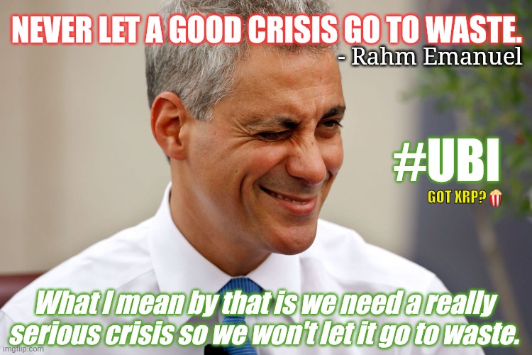 Nothing like a Good Crisis! ;) Black Swans Matter. Liquidity? WEF #CyberPlandemic | NEVER LET A GOOD CRISIS GO TO WASTE. - Rahm Emanuel; #UBI; GOT XRP?🍿; What I mean by that is we need a really serious crisis so we won't let it go to waste. | image tagged in rahm emanuel,banking,crisis,chaos,inflation,opportunity | made w/ Imgflip meme maker
