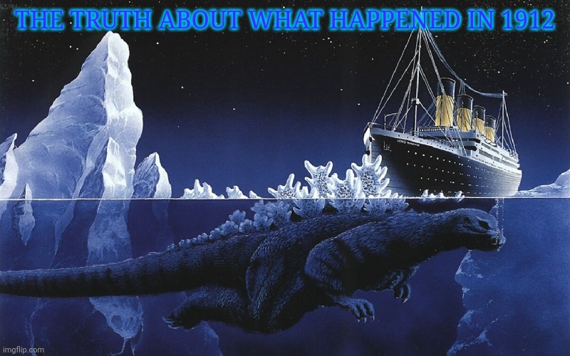 Godzilla Sunk The Titanic | THE TRUTH ABOUT WHAT HAPPENED IN 1912 | image tagged in godzilla sinking the titanic | made w/ Imgflip meme maker