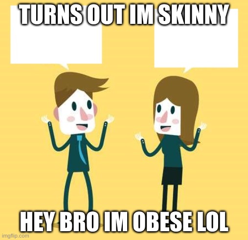 Two People Talking 2 | TURNS OUT IM SKINNY; HEY BRO IM OBESE LOL | image tagged in two people talking 2 | made w/ Imgflip meme maker