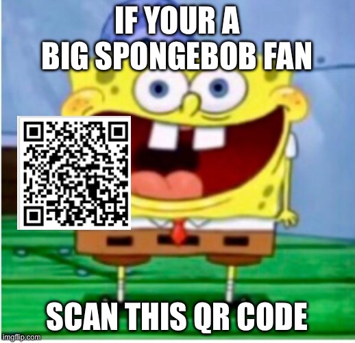 If SpongeBob fan | IF YOUR A BIG SPONGEBOB FAN; SCAN THIS QR CODE | made w/ Imgflip meme maker