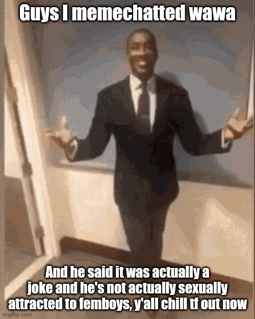 smiling black guy in suit | Guys I memechatted wawa; And he said it was actually a joke and he's not actually sexually attracted to femboys, y'all chill tf out now | image tagged in smiling black guy in suit | made w/ Imgflip meme maker