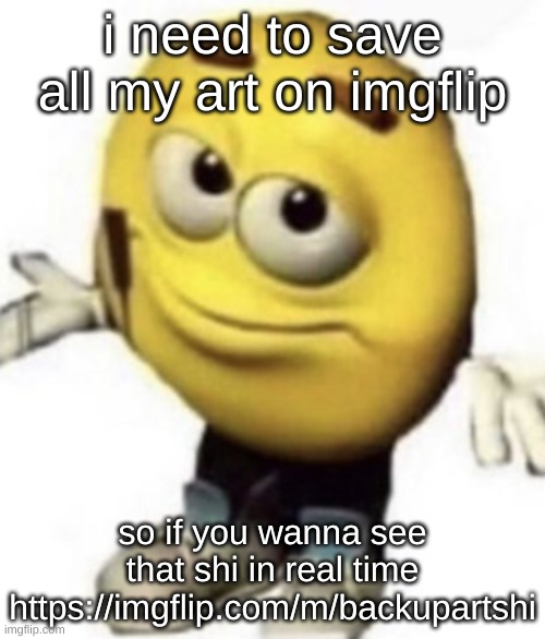 ik someones gonna post some outta pocket shit and idrc rn | i need to save all my art on imgflip; so if you wanna see that shi in real time https://imgflip.com/m/backupartshi | made w/ Imgflip meme maker