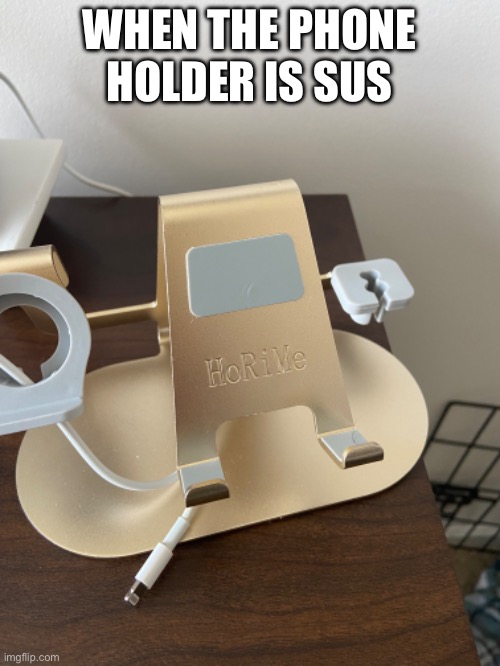 Phone Holder looking sus | WHEN THE PHONE HOLDER IS SUS | image tagged in phone holder,sus,among us | made w/ Imgflip meme maker