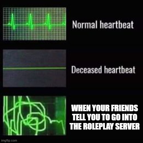 heartbeat rate | WHEN YOUR FRIENDS TELL YOU TO GO INTO THE ROLEPLAY SERVER | image tagged in heartbeat rate | made w/ Imgflip meme maker