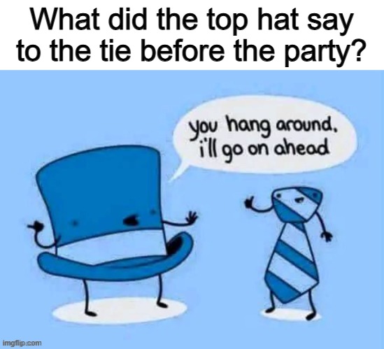 *Eyeroll* | What did the top hat say to the tie before the party? | made w/ Imgflip meme maker
