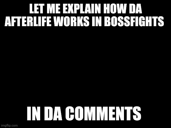 Yes | LET ME EXPLAIN HOW DA AFTERLIFE WORKS IN BOSSFIGHTS; IN DA COMMENTS | made w/ Imgflip meme maker