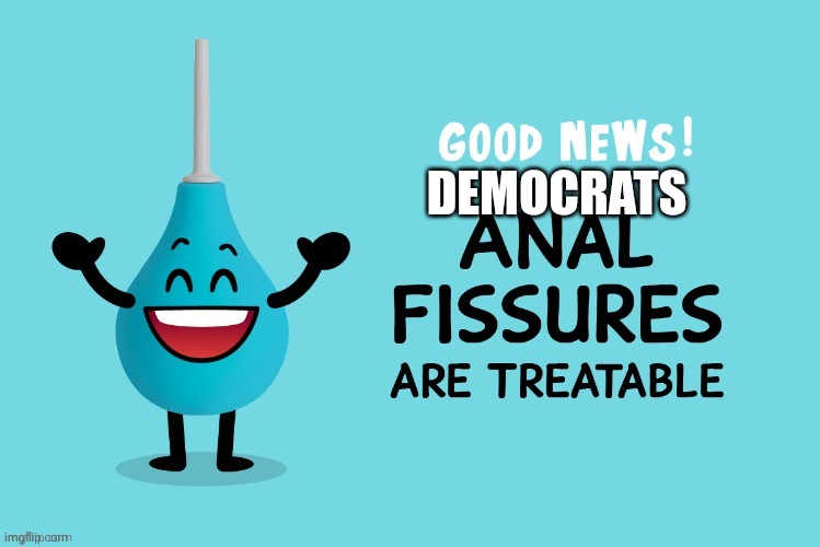 Anal fissures are treatable for Democrats | DEMOCRATS | image tagged in anal fissures are treatable for democrats | made w/ Imgflip meme maker