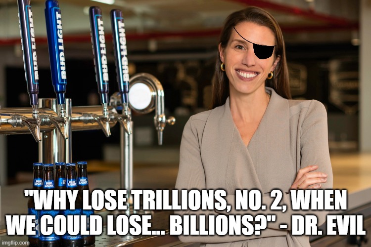 Dr. Evil's Plan for Bud Lite | "WHY LOSE TRILLIONS, NO. 2, WHEN WE COULD LOSE... BILLIONS?" - DR. EVIL | image tagged in bud light marketing,no 2,austin powers | made w/ Imgflip meme maker