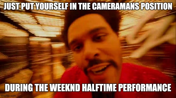 Hello There | JUST PUT YOURSELF IN THE CAMERAMANS POSITION; DURING THE WEEKND HALFTIME PERFORMANCE | image tagged in weeknd half time show | made w/ Imgflip meme maker