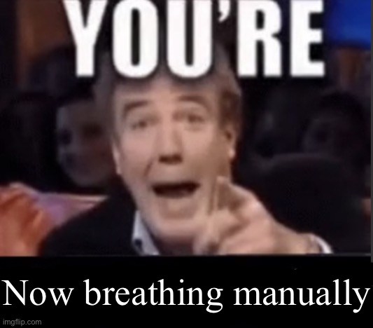 You're X (Blank) | Now breathing manually | image tagged in you're x blank | made w/ Imgflip meme maker