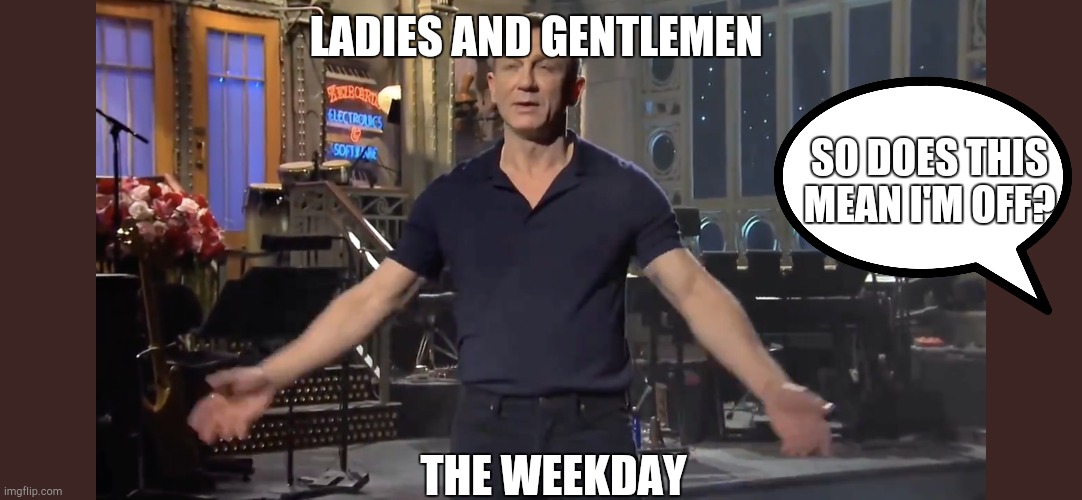 Ladies and Gentlemen, The Weeknd | LADIES AND GENTLEMEN; SO DOES THIS MEAN I'M OFF? THE WEEKDAY | image tagged in ladies and gentlemen the weeknd | made w/ Imgflip meme maker