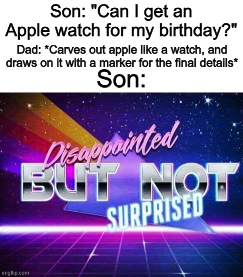 Thanks, ig... ;-; | Son: "Can I get an Apple watch for my birthday?"; Dad: *Carves out apple like a watch, and draws on it with a marker for the final details*; Son: | image tagged in disappointed but not surprised | made w/ Imgflip meme maker