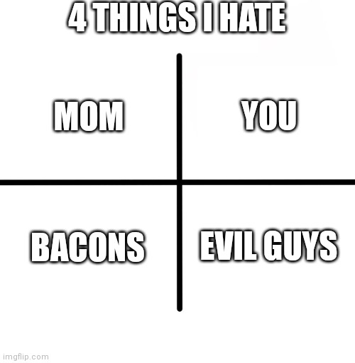 Relatable | 4 THINGS I HATE; YOU; MOM; BACONS; EVIL GUYS | image tagged in memes,blank starter pack,relatable | made w/ Imgflip meme maker