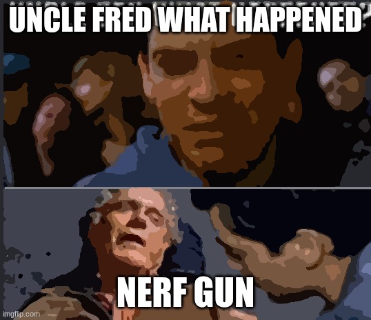 uncle fred what happened | UNCLE FRED WHAT HAPPENED; NERF GUN | image tagged in uncle ben what happened | made w/ Imgflip meme maker