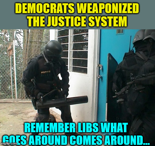 Fair is fair...  you reap what you sow...   Retribution will come... | DEMOCRATS WEAPONIZED THE JUSTICE SYSTEM; REMEMBER LIBS WHAT GOES AROUND COMES AROUND... | image tagged in crooked,biden,doj,fbi | made w/ Imgflip meme maker