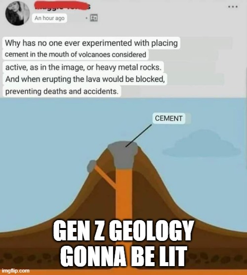 GEN Z GEOLOGY GONNA BE LIT | image tagged in gen z,volcano,geology,cement | made w/ Imgflip meme maker