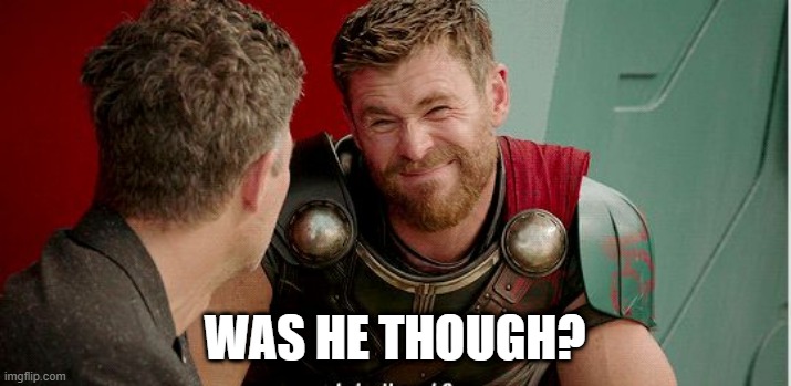 Thor is he though | WAS HE THOUGH? | image tagged in thor is he though | made w/ Imgflip meme maker