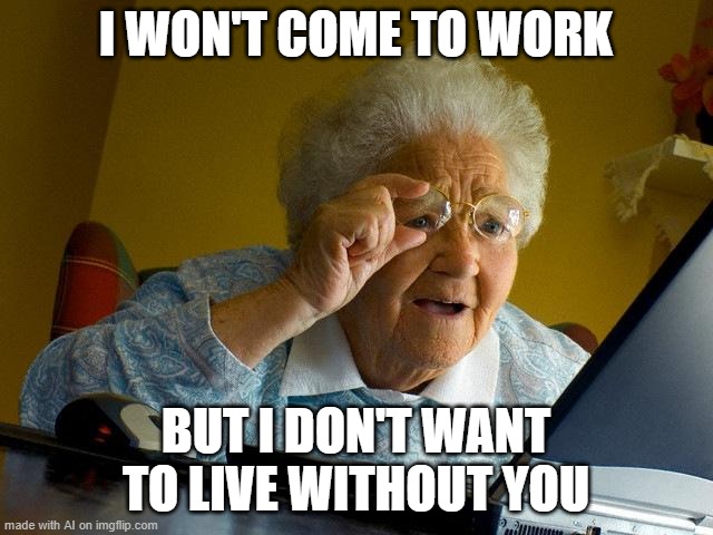 Grandma Finds The Internet | I WON'T COME TO WORK; BUT I DON'T WANT TO LIVE WITHOUT YOU | image tagged in memes,grandma finds the internet | made w/ Imgflip meme maker
