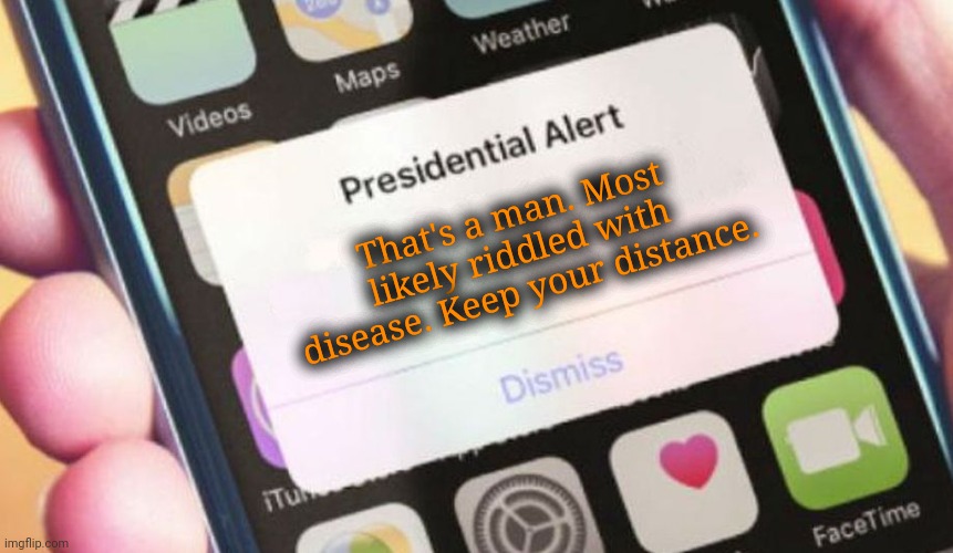 Presidential Alert Meme | That's a man. Most likely riddled with disease. Keep your distance. | image tagged in memes,presidential alert | made w/ Imgflip meme maker