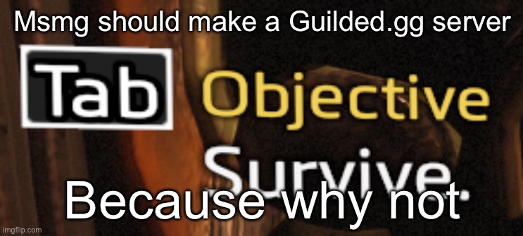 it’d be funny | Msmg should make a Guilded.gg server; Because why not | image tagged in titanfall survive | made w/ Imgflip meme maker