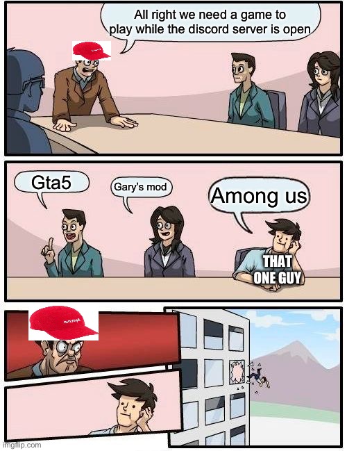 Boardroom Meeting Suggestion | All right we need a game to play while the discord server is open; Gta5; Gary’s mod; Among us; THAT ONE GUY | image tagged in memes,boardroom meeting suggestion | made w/ Imgflip meme maker
