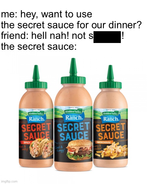 Secret sauce | me: hey, want to use the secret sauce for our dinner?
friend: hell nah! not s emen!
the secret sauce: | image tagged in secret sauce | made w/ Imgflip meme maker