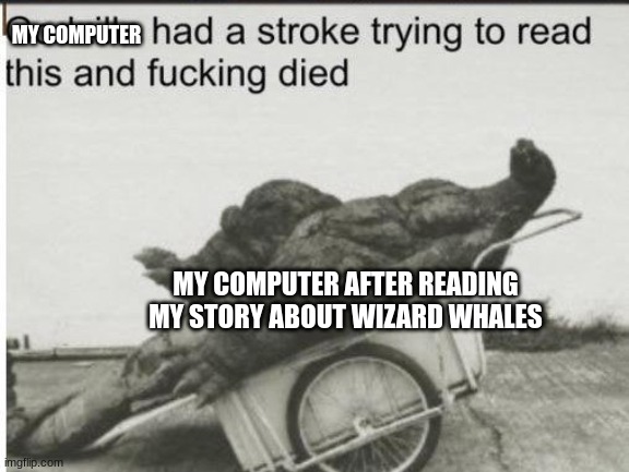 Wizard whales? Whizards??? | MY COMPUTER; MY COMPUTER AFTER READING MY STORY ABOUT WIZARD WHALES | image tagged in godzilla | made w/ Imgflip meme maker