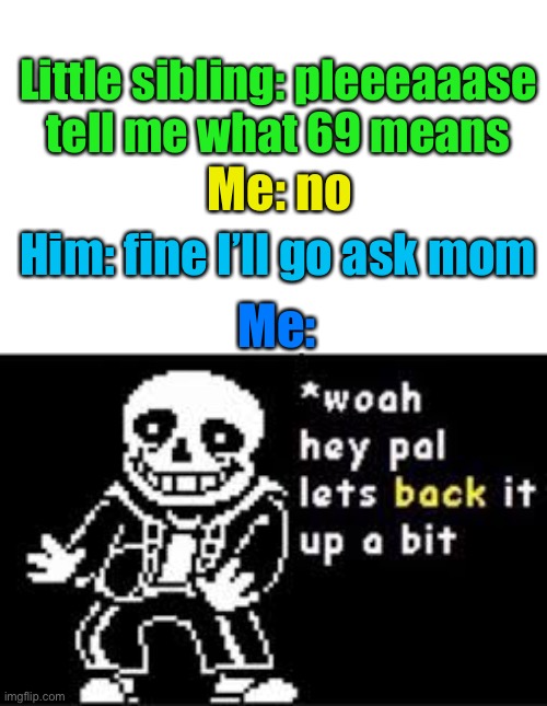 Meme #1,921 | Little sibling: pleeeaaase tell me what 69 means; Me: no; Him: fine I’ll go ask mom; Me: | image tagged in woah hey pal lets back it up a bit,memes,69,panic,mom,funny | made w/ Imgflip meme maker