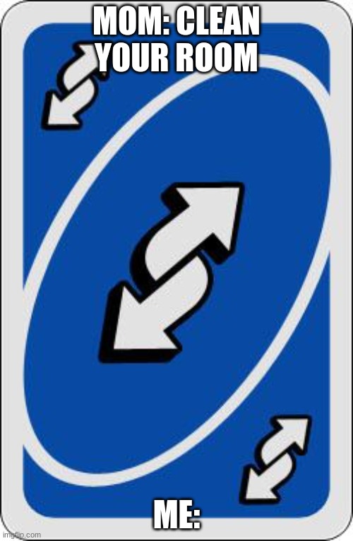 mom | MOM: CLEAN YOUR ROOM; ME: | image tagged in uno reverse card,memes | made w/ Imgflip meme maker