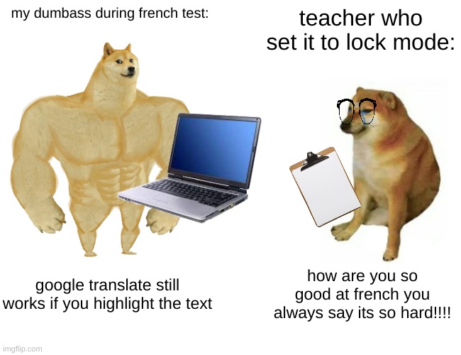 this is true story | my dumbass during french test:; teacher who set it to lock mode:; google translate still works if you highlight the text; how are you so good at french you always say its so hard!!!! | image tagged in memes,buff doge vs cheems | made w/ Imgflip meme maker