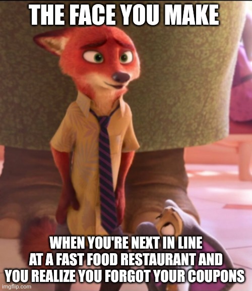 Nick Wilde Pays Full Price | THE FACE YOU MAKE; WHEN YOU'RE NEXT IN LINE AT A FAST FOOD RESTAURANT AND YOU REALIZE YOU FORGOT YOUR COUPONS | image tagged in nick wilde oh crap,zootopia,nick wilde,the face you make when,coupon,funny | made w/ Imgflip meme maker