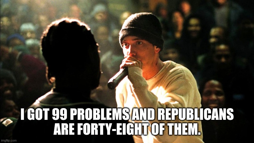 8 Mile rap battle | I GOT 99 PROBLEMS AND REPUBLICANS
ARE FORTY-EIGHT OF THEM. | image tagged in 8 mile rap battle | made w/ Imgflip meme maker