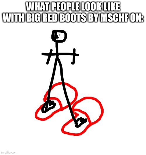 It is true. | WHAT PEOPLE LOOK LIKE WITH BIG RED BOOTS BY MSCHF ON: | image tagged in tall t-posing with slippers man,stay blobby | made w/ Imgflip meme maker
