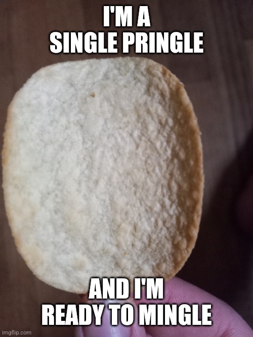 Single pringle | I'M A SINGLE PRINGLE; AND I'M READY TO MINGLE | image tagged in funny,pringles | made w/ Imgflip meme maker
