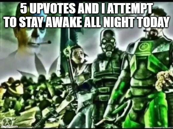 weed life 2 | 5 UPVOTES AND I ATTEMPT TO STAY AWAKE ALL NIGHT TODAY | image tagged in weed life 2 | made w/ Imgflip meme maker