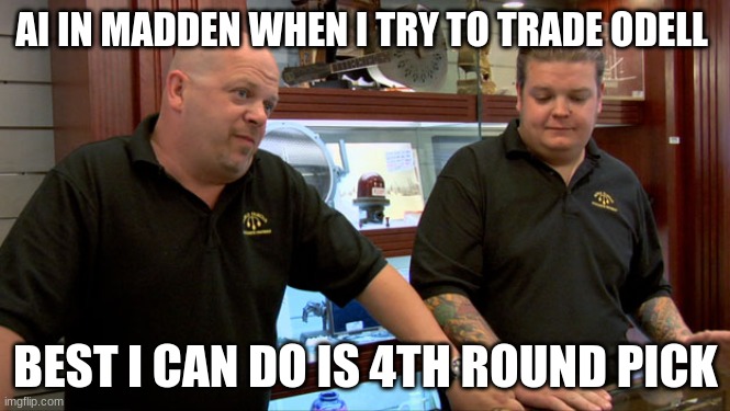 Pawn Stars Best I Can Do | AI IN MADDEN WHEN I TRY TO TRADE ODELL; BEST I CAN DO IS 4TH ROUND PICK | image tagged in pawn stars best i can do | made w/ Imgflip meme maker