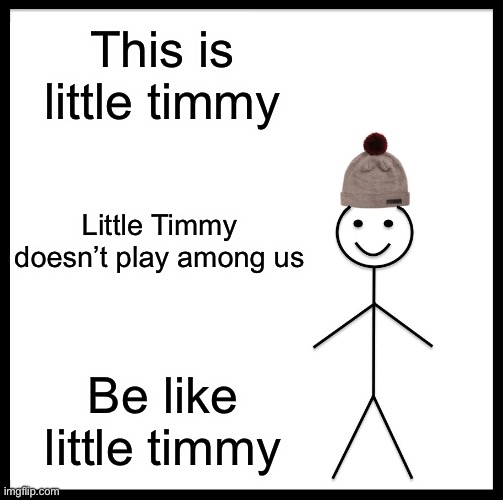 Be Like Bill | This is little timmy; Little Timmy doesn’t play among us; Be like little Timmy | image tagged in memes,be like bill | made w/ Imgflip meme maker