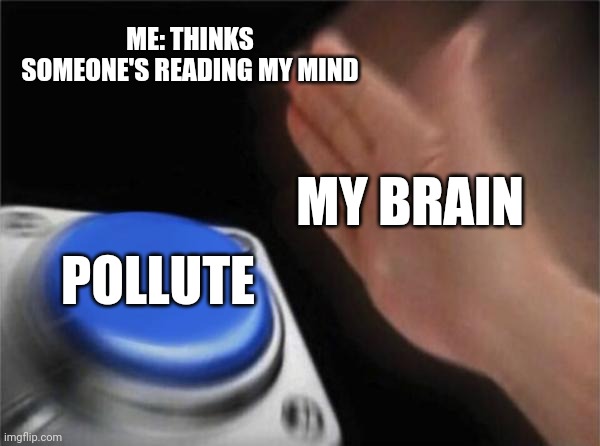 Is this just me or | ME: THINKS SOMEONE'S READING MY MIND; MY BRAIN; POLLUTE | image tagged in memes,blank nut button | made w/ Imgflip meme maker