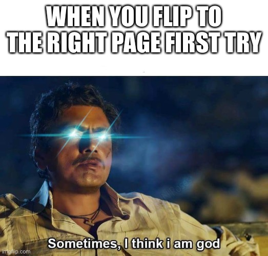 Can anyone relate? | WHEN YOU FLIP TO THE RIGHT PAGE FIRST TRY | image tagged in sometimes i think i am god | made w/ Imgflip meme maker