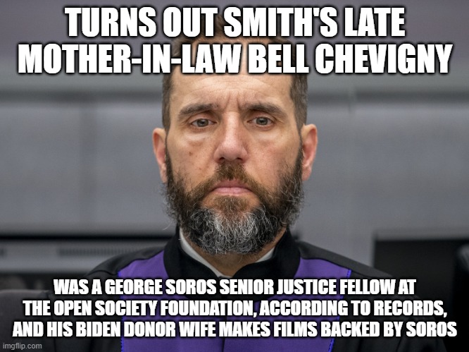 more on jack smith. | TURNS OUT SMITH'S LATE MOTHER-IN-LAW BELL CHEVIGNY; WAS A GEORGE SOROS SENIOR JUSTICE FELLOW AT THE OPEN SOCIETY FOUNDATION, ACCORDING TO RECORDS, AND HIS BIDEN DONOR WIFE MAKES FILMS BACKED BY SOROS | image tagged in jack smith game face,democrats,communists,biden,records | made w/ Imgflip meme maker
