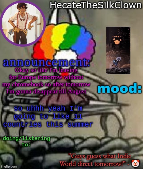 HecateTheSilkClown announcement temp | Okay so like I'm leaving for Europe tomorrow without my chromebook so after tomorrow I'm gonna disappear till August; so uhhh yeah I'm going to like 11 countries this summer | image tagged in hecatethesilkclown announcement temp | made w/ Imgflip meme maker