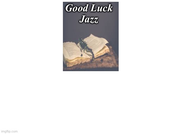 Good Luck Jazz | Good Luck
Jazz | image tagged in good luck | made w/ Imgflip meme maker
